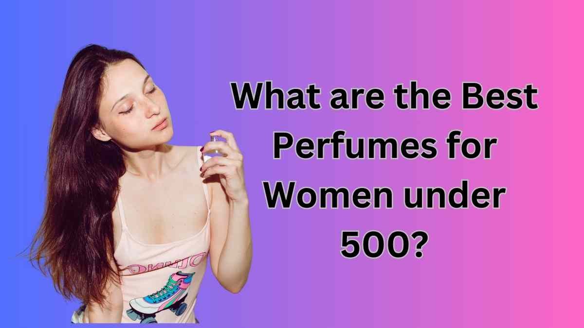 Best perfume for women under 500